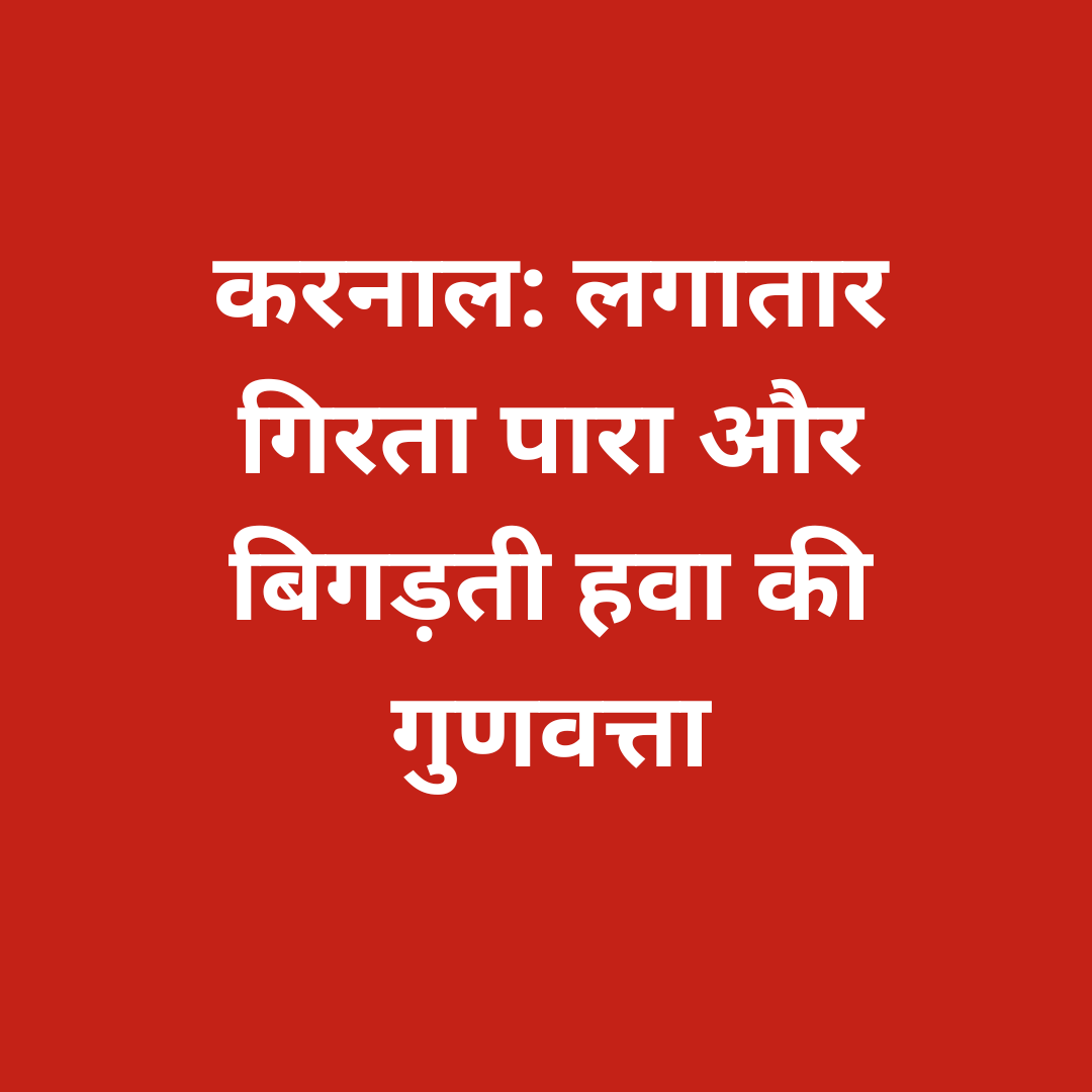 करनाल: लगातार गिरता पारा और बिगड़ती हवा की गुणवत्ता