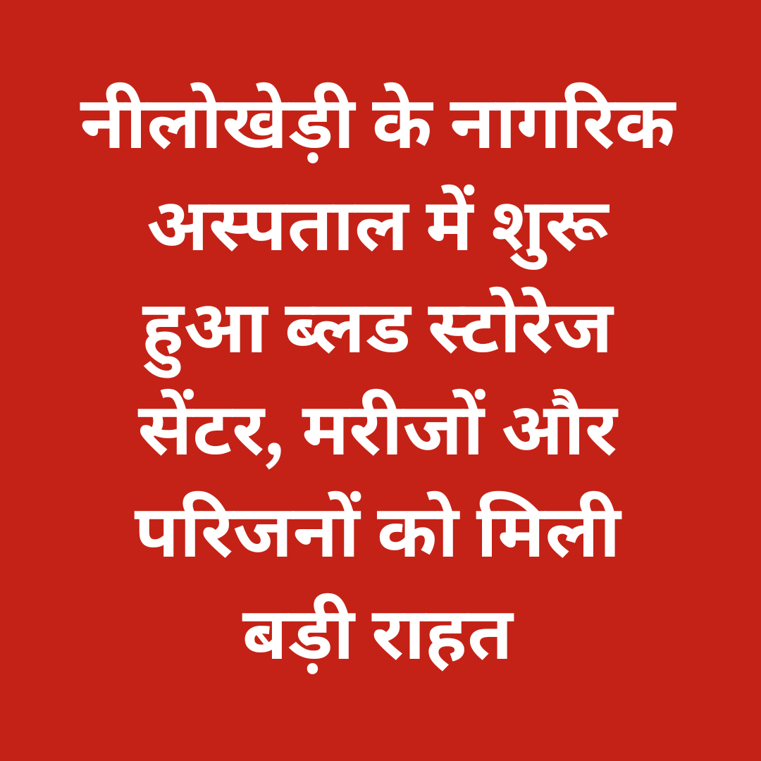 नीलोखेड़ी के नागरिक अस्पताल में शुरू हुआ ब्लड स्टोरेज सेंटर, मरीजों और परिजनों को मिली बड़ी राहत