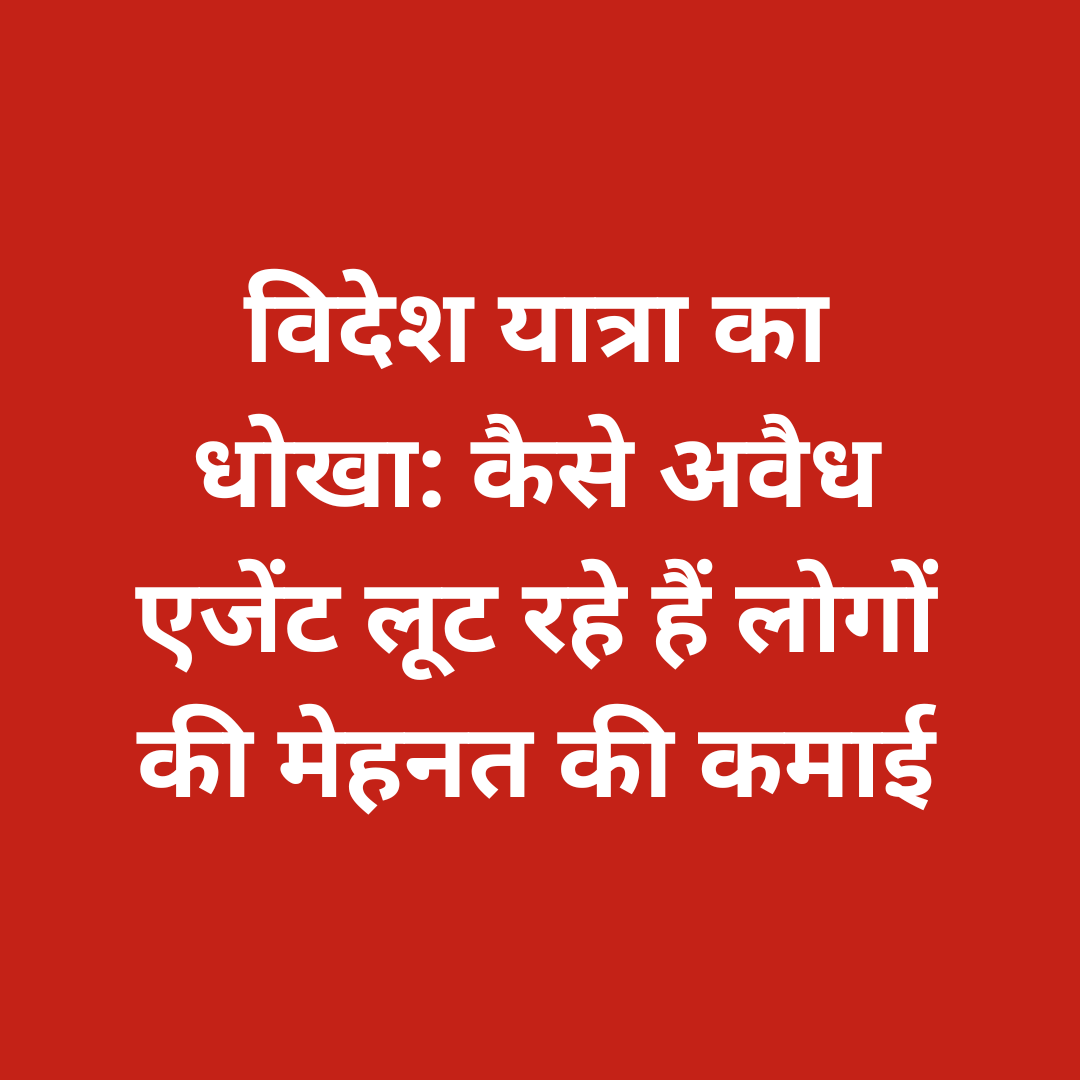 विदेश यात्रा का धोखा: कैसे अवैध एजेंट लूट रहे हैं लोगों की मेहनत की कमाई