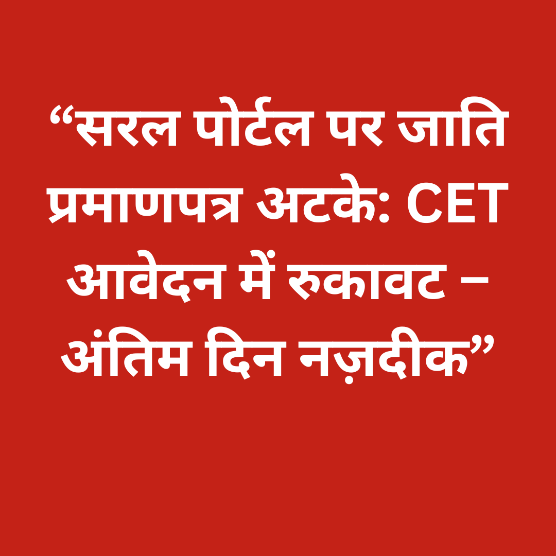 “सरल पोर्टल पर जाति प्रमाणपत्र अटके: CET आवेदन में रुकावट – अंतिम दिन नज़दीक”