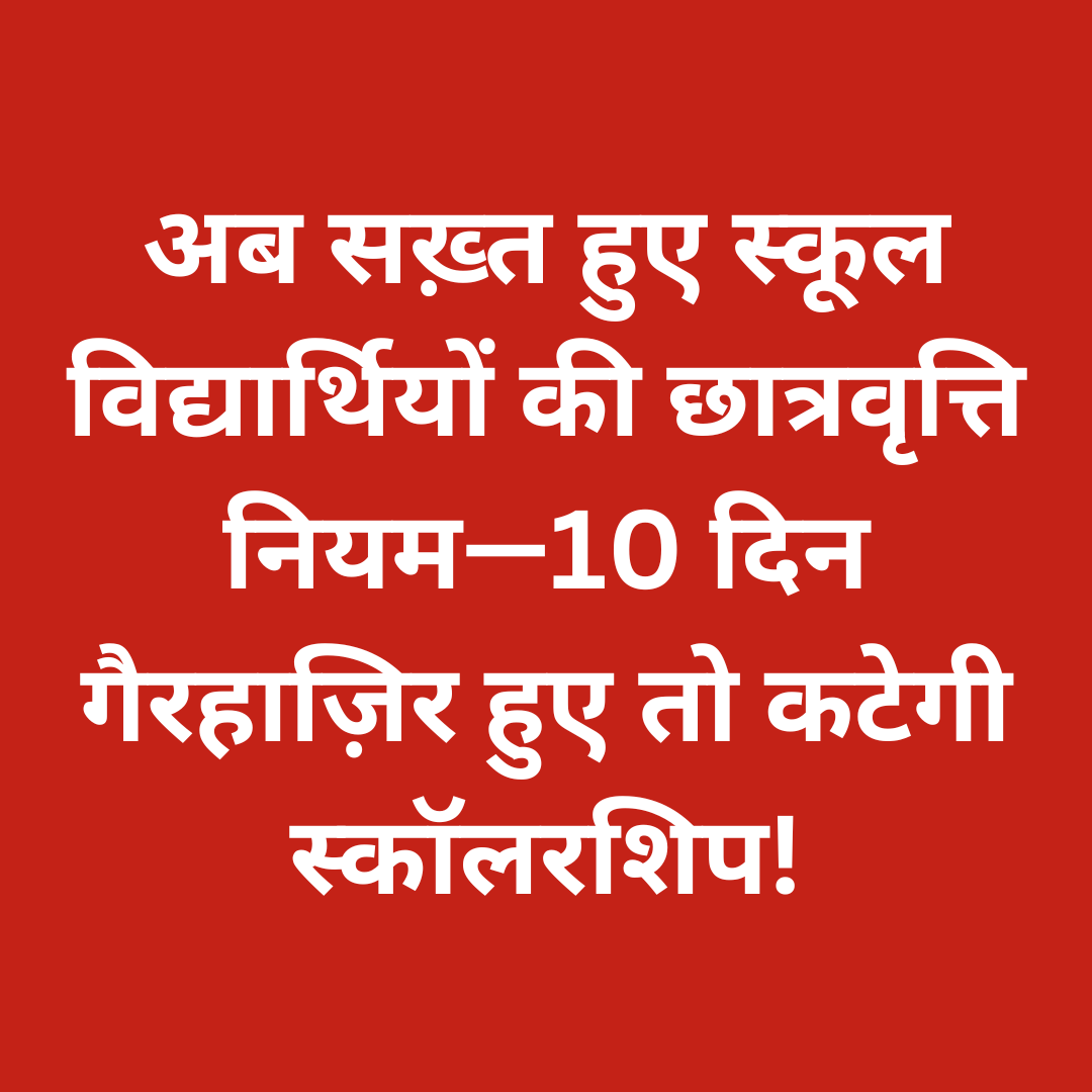अब सख़्त हुए स्कूल विद्यार्थियों की छात्रवृत्ति नियम—10 दिन गैरहाज़िर हुए तो कटेगी स्कॉलरशिप!